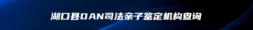 湖口县DAN司法亲子鉴定机构查询