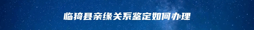 临猗县亲缘关系鉴定如何办理