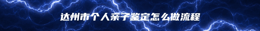 达州市个人亲子鉴定怎么做流程