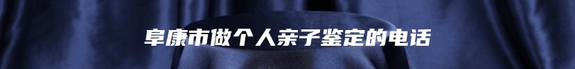 阜康市做个人亲子鉴定的电话