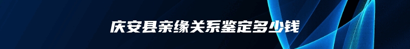 庆安县亲缘关系鉴定多少钱