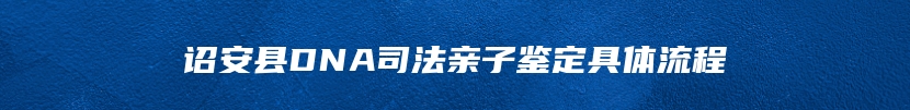 诏安县DNA司法亲子鉴定具体流程
