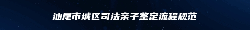 汕尾市城区司法亲子鉴定流程规范