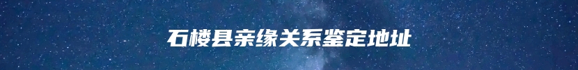 石楼县亲缘关系鉴定地址