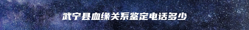 武宁县血缘关系鉴定电话多少