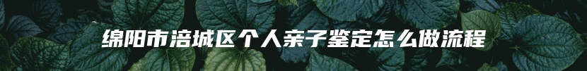 绵阳市涪城区个人亲子鉴定怎么做流程