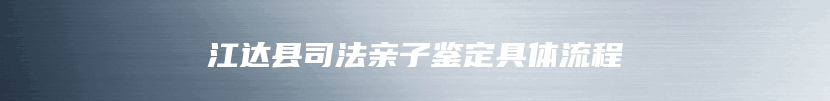 江达县司法亲子鉴定具体流程