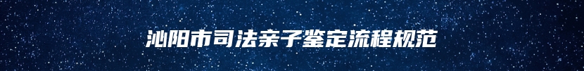 沁阳市司法亲子鉴定流程规范