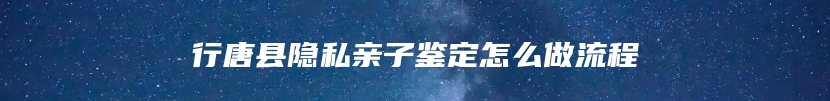 行唐县隐私亲子鉴定怎么做流程