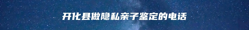 开化县做隐私亲子鉴定的电话