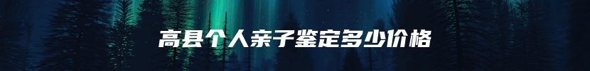 高县个人亲子鉴定多少价格