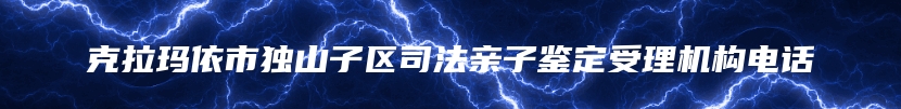 克拉玛依市独山子区司法亲子鉴定受理机构电话
