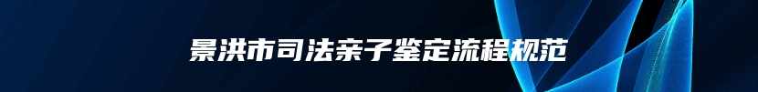 景洪市司法亲子鉴定流程规范