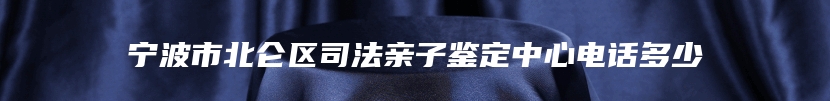 宁波市北仑区司法亲子鉴定中心电话多少