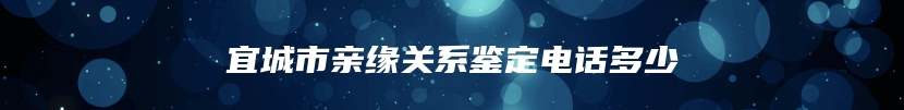 宜城市亲缘关系鉴定电话多少