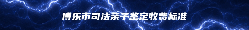 博乐市司法亲子鉴定收费标准