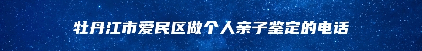 牡丹江市爱民区做个人亲子鉴定的电话