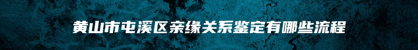 黄山市屯溪区亲缘关系鉴定有哪些流程