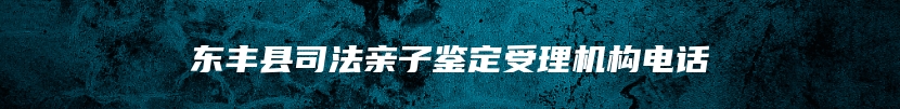 东丰县司法亲子鉴定受理机构电话