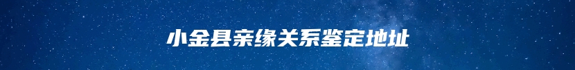 小金县亲缘关系鉴定地址