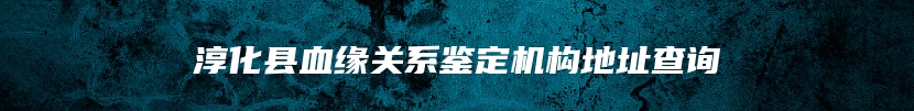 淳化县血缘关系鉴定机构地址查询