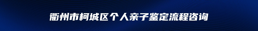 衢州市柯城区个人亲子鉴定流程咨询