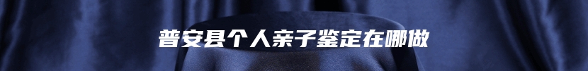 安庆市迎江区司法亲子鉴定流程规范