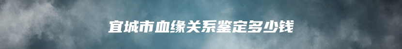 宜城市血缘关系鉴定多少钱