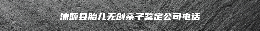 涞源县胎儿无创亲子鉴定公司电话