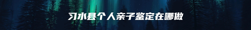 习水县个人亲子鉴定在哪做