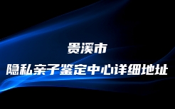 贵溪市隐私亲子鉴定中心详细地址