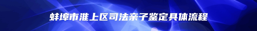 蚌埠市淮上区司法亲子鉴定具体流程