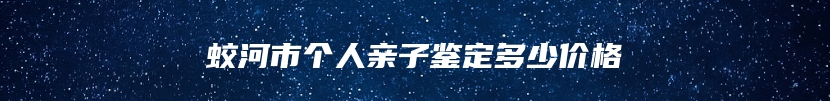 蛟河市个人亲子鉴定多少价格