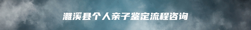 濉溪县个人亲子鉴定流程咨询