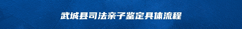 武城县司法亲子鉴定具体流程