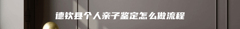 德钦县个人亲子鉴定怎么做流程