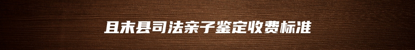 且末县司法亲子鉴定收费标准