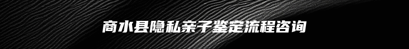 商水县隐私亲子鉴定流程咨询
