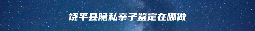饶平县隐私亲子鉴定在哪做