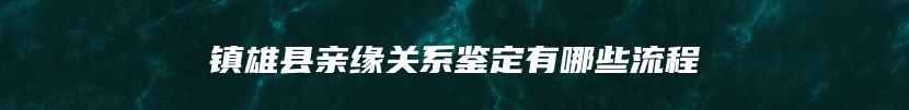 镇雄县亲缘关系鉴定有哪些流程