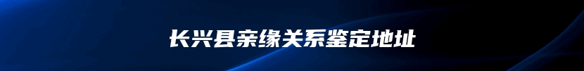 长兴县亲缘关系鉴定地址