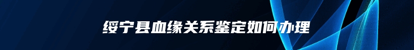 绥宁县血缘关系鉴定如何办理