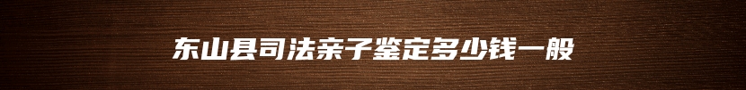 东山县司法亲子鉴定多少钱一般