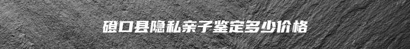 磴口县隐私亲子鉴定多少价格