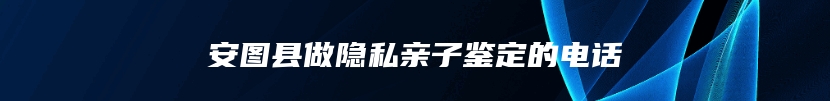 安图县做隐私亲子鉴定的电话