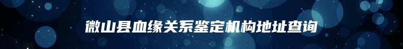 微山县血缘关系鉴定机构地址查询
