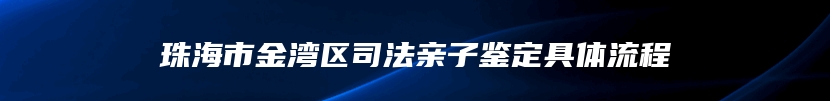 珠海市金湾区司法亲子鉴定具体流程