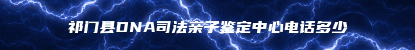 祁门县DNA司法亲子鉴定中心电话多少