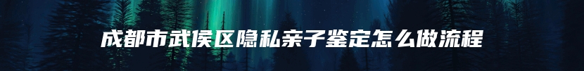 成都市武侯区隐私亲子鉴定怎么做流程