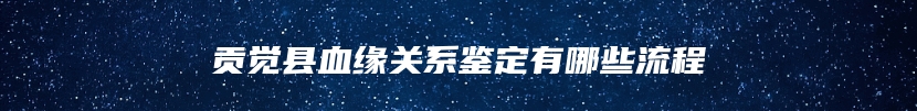 贡觉县血缘关系鉴定有哪些流程